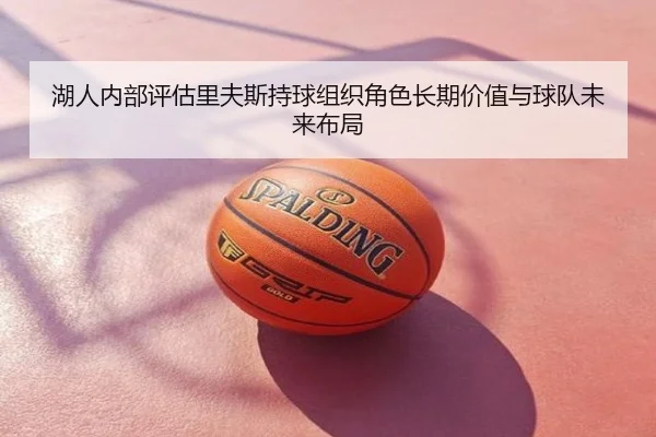 湖人内部评估里夫斯持球组织角色长期价值与球队未来布局