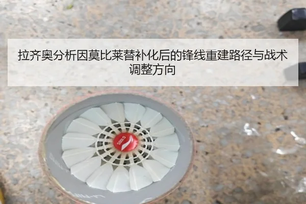 拉齐奥分析因莫比莱替补化后的锋线重建路径与战术调整方向