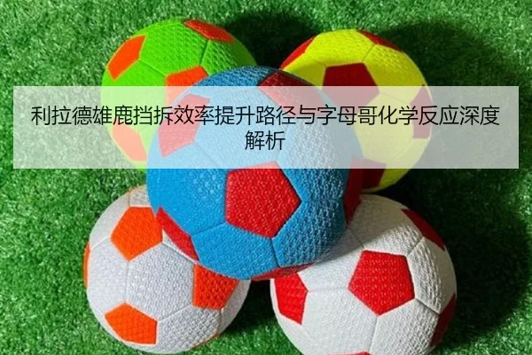 利拉德雄鹿挡拆效率提升路径与字母哥化学反应深度解析