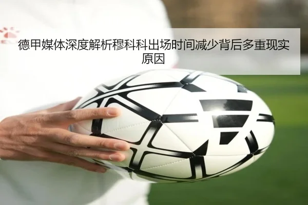 德甲媒体深度解析穆科科出场时间减少背后多重现实原因