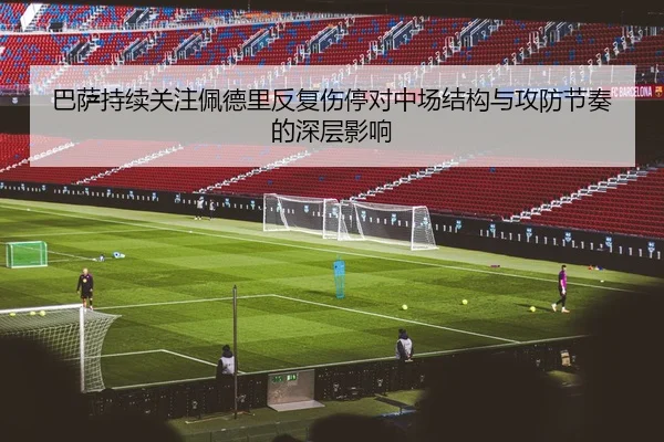 巴萨持续关注佩德里反复伤停对中场结构与攻防节奏的深层影响